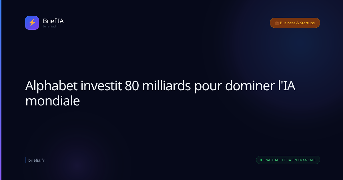 Brief IA : Alphabet investit 80 milliards pour dominer l'IA mondiale