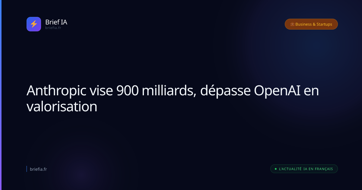 Brief IA : Anthropic vise 900 milliards, dépasse OpenAI en valorisation