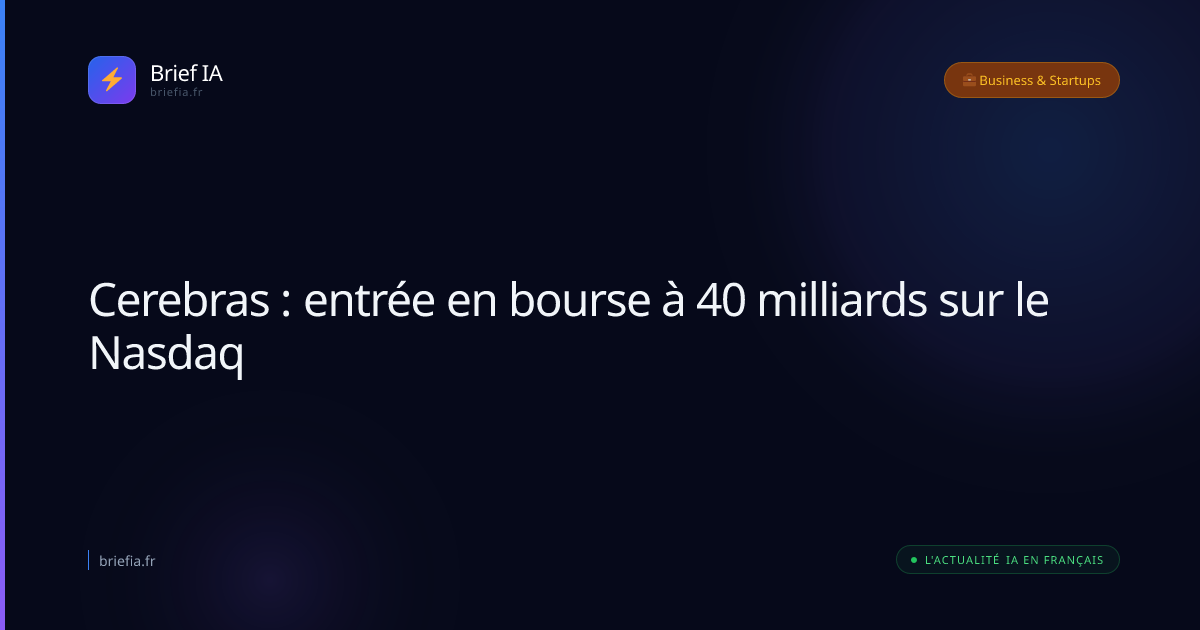 Brief IA : Cerebras : entrée en bourse à 40 milliards sur le Nasdaq
