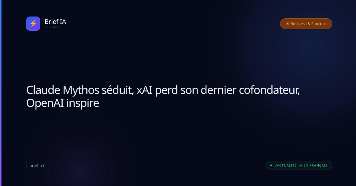 Brief IA : Claude Mythos séduit, xAI perd son dernier cofondateur, OpenAI inspire