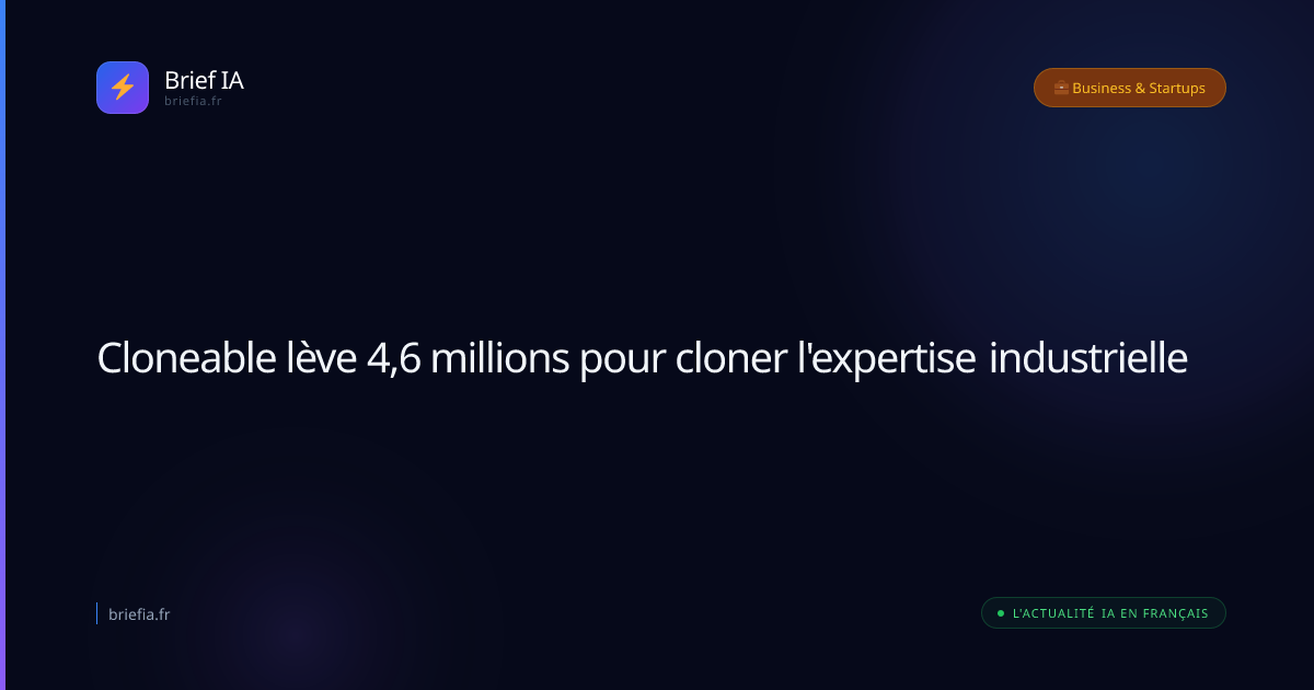 Brief IA : Cloneable lève 4,6 millions pour cloner l'expertise industrielle
