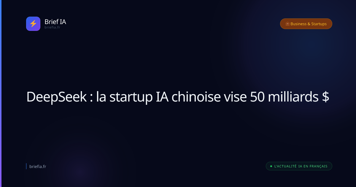 Brief IA : DeepSeek : la startup IA chinoise vise 50 milliards $