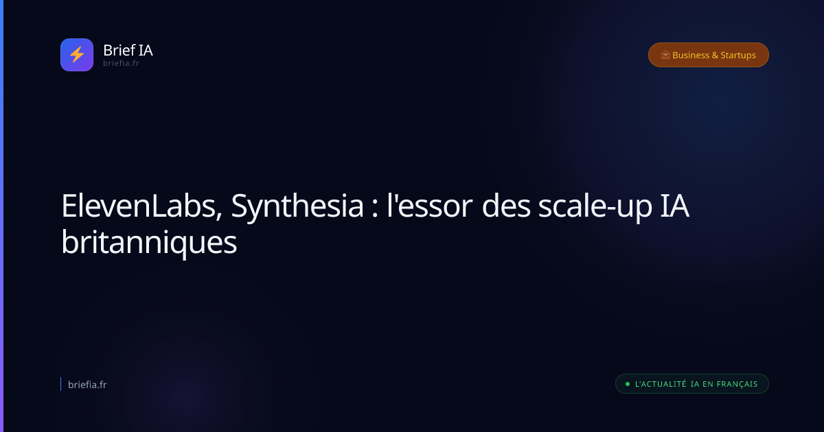 Brief IA : ElevenLabs, Synthesia : l'essor des scale-up IA britanniques