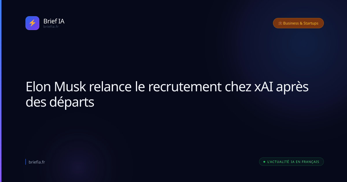 Brief IA : Elon Musk relance le recrutement chez xAI après des départs