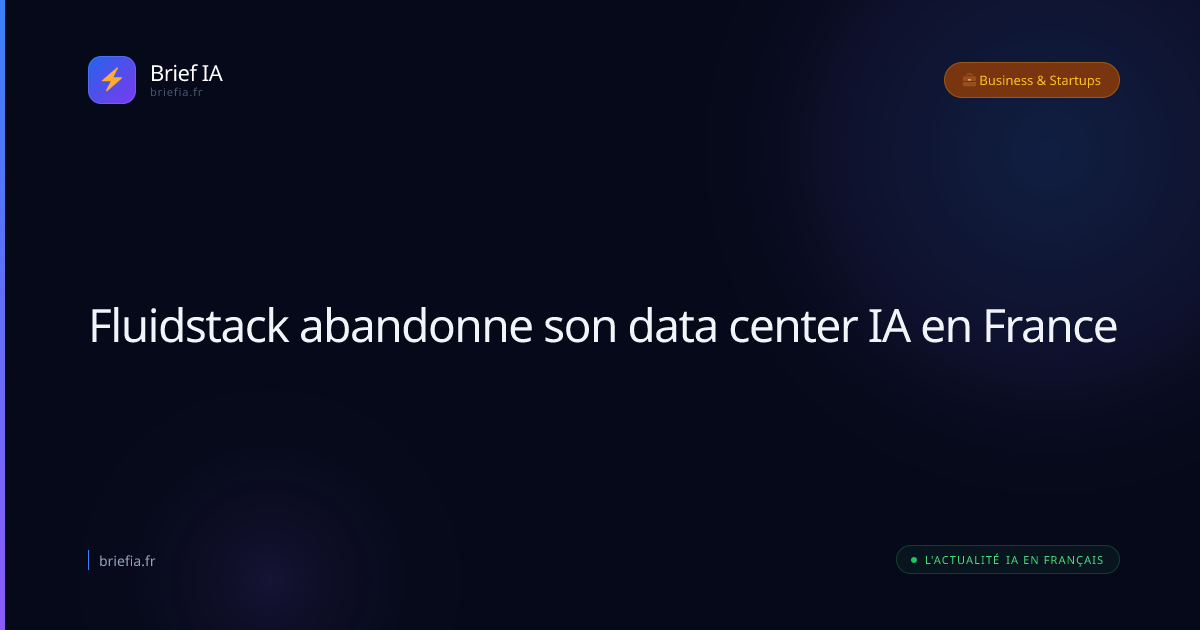 Brief IA : Fluidstack abandonne son data center IA en France