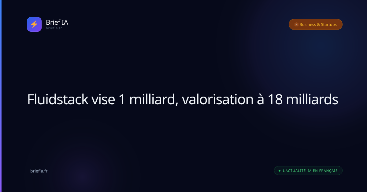 Brief IA : Fluidstack vise 1 milliard, valorisation à 18 milliards