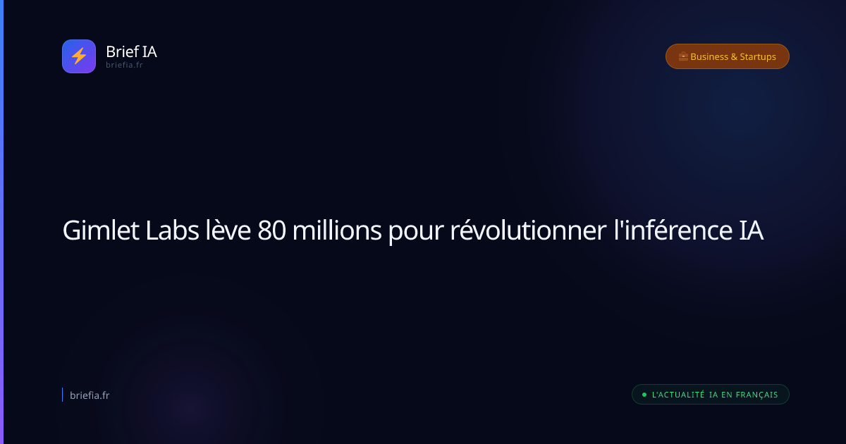 Brief IA : Gimlet Labs lève 80 millions pour révolutionner l'inférence IA