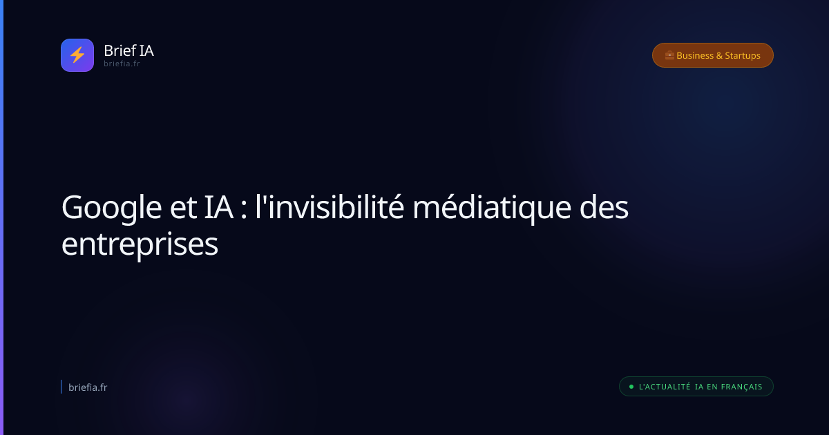 Brief IA : Google et IA : l'invisibilité médiatique des entreprises