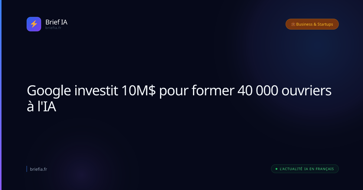 Brief IA : Google investit 10M$ pour former 40 000 ouvriers à l'IA