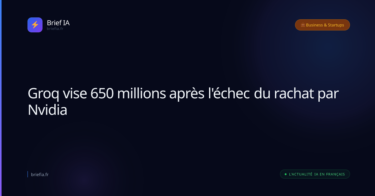 Brief IA : Groq vise 650 millions après l'échec du rachat par Nvidia