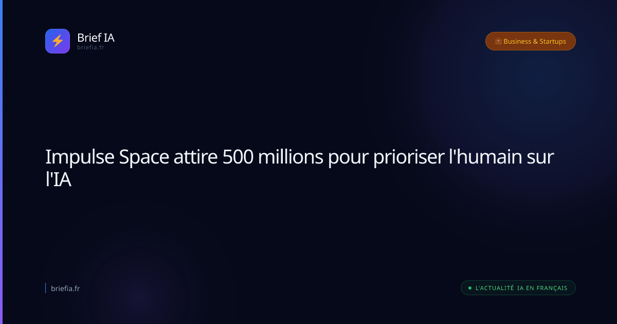 Brief IA : Impulse Space attire 500 millions pour prioriser l'humain sur l'IA