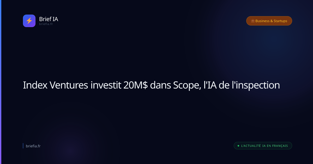 Brief IA : Index Ventures investit 20M$ dans Scope, l'IA de l'inspection