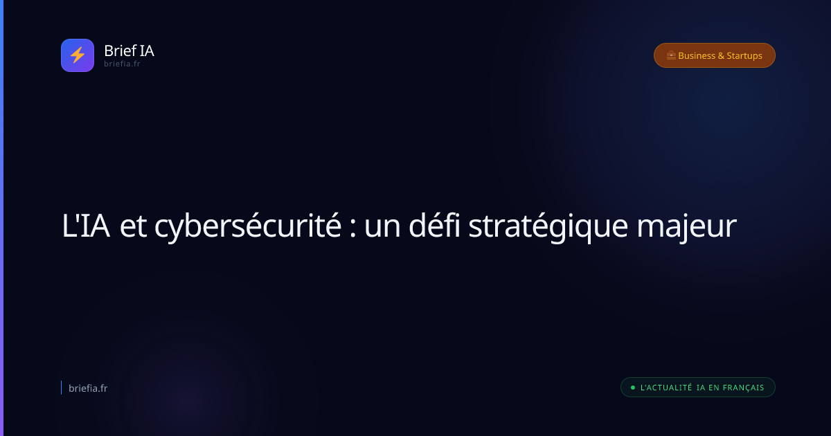 Brief IA : L'IA et cybersécurité : un défi stratégique majeur