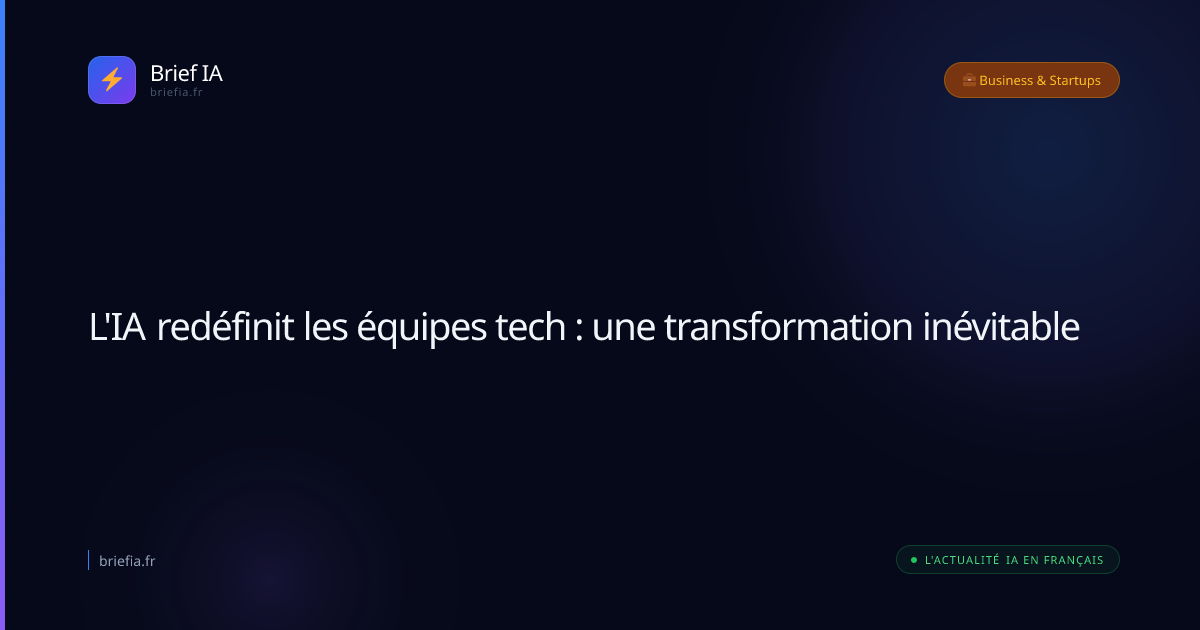 Brief IA : L'IA redéfinit les équipes tech : une transformation inévitable
