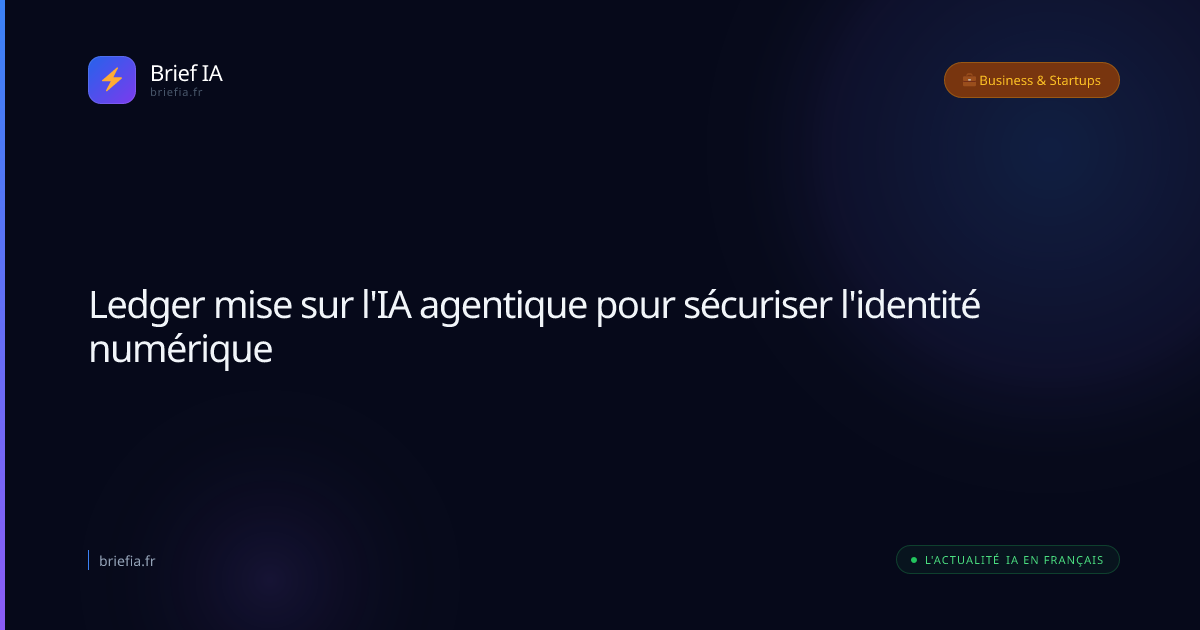 Brief IA : Ledger mise sur l'IA agentique pour sécuriser l'identité numérique