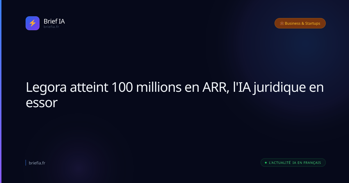 Brief IA : Legora atteint 100 millions en ARR, l'IA juridique en essor