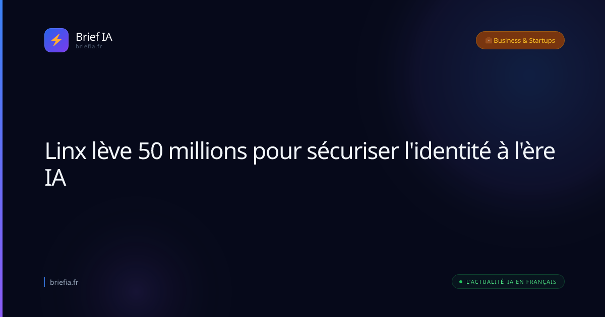 Brief IA : Linx lève 50 millions pour sécuriser l'identité à l'ère IA