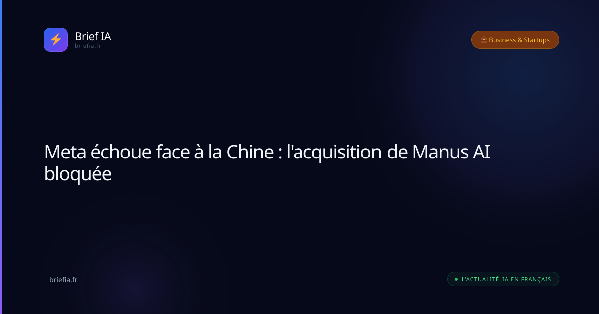 Brief IA : Meta échoue face à la Chine : l'acquisition de Manus AI bloquée