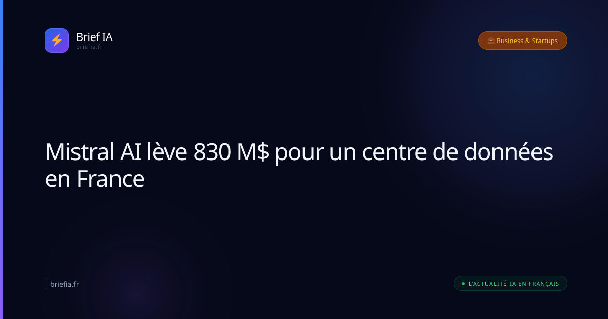 Brief IA : Mistral AI lève 830 M$ pour un centre de données en France
