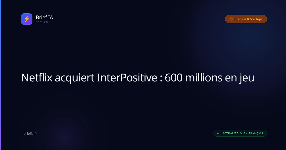 Brief IA : Netflix acquiert InterPositive : 600 millions en jeu