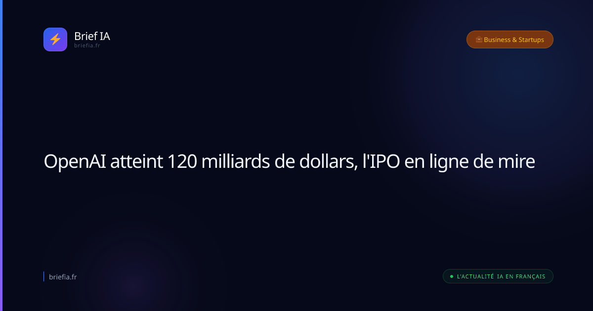 Brief IA : OpenAI atteint 120 milliards de dollars, l'IPO en ligne de mire