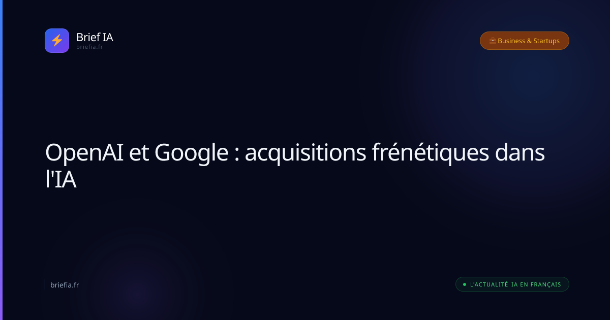 Brief IA : OpenAI et Google : acquisitions frénétiques dans l'IA