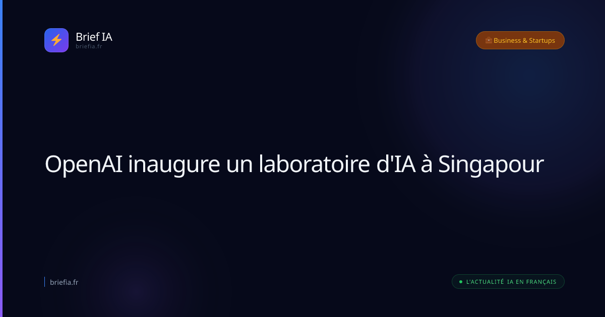 Brief IA : OpenAI inaugure un laboratoire d'IA à Singapour