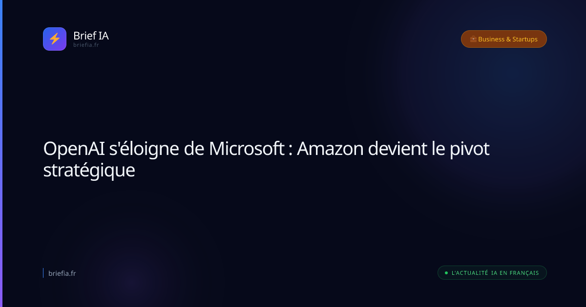 Brief IA : OpenAI s'éloigne de Microsoft : Amazon devient le pivot stratégique