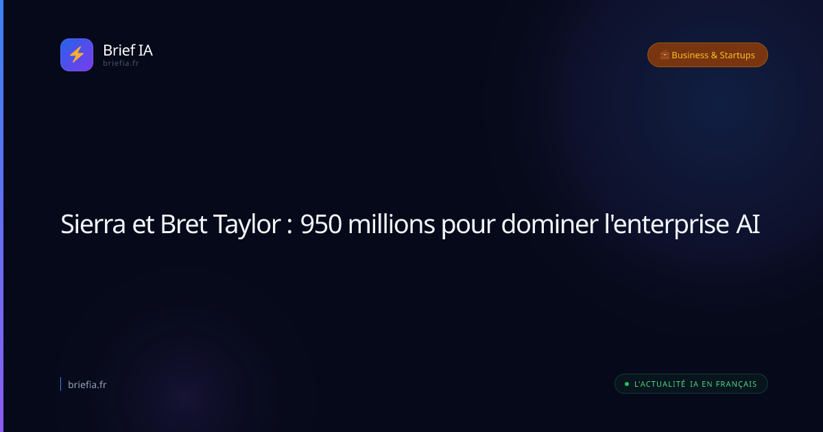 Brief IA : Sierra et Bret Taylor : 950 millions pour dominer l'enterprise AI