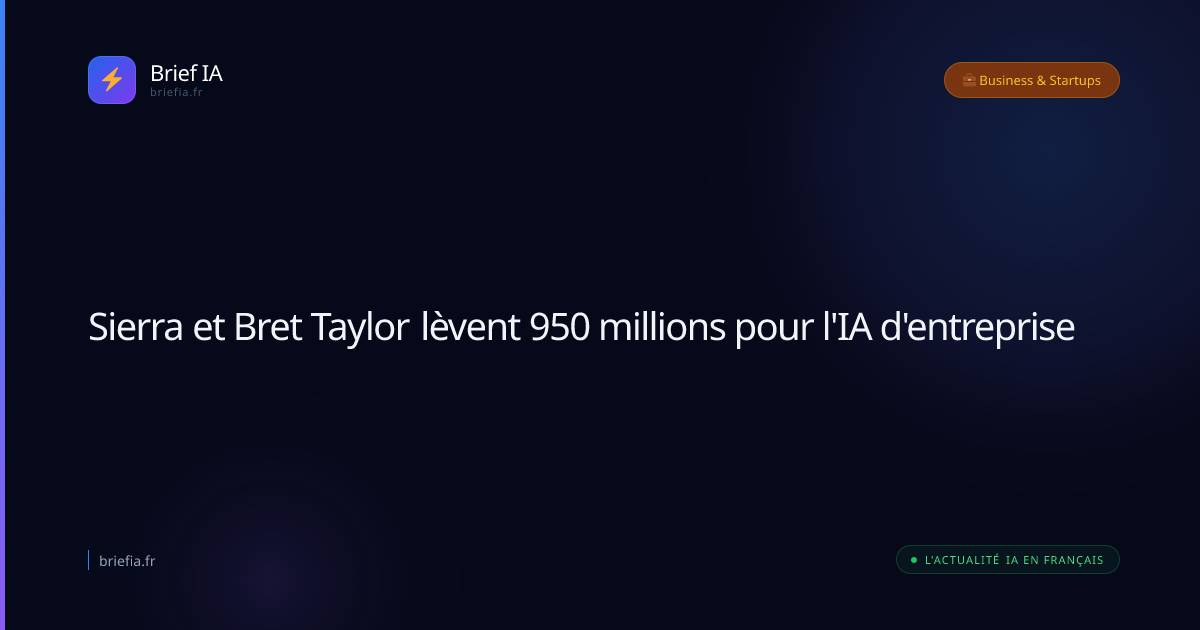 Brief IA : Sierra et Bret Taylor lèvent 950 millions pour l'IA d'entreprise