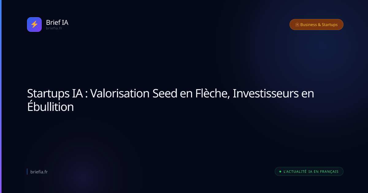 Brief IA : Startups IA : Valorisation Seed en Flèche, Investisseurs en Ébullition