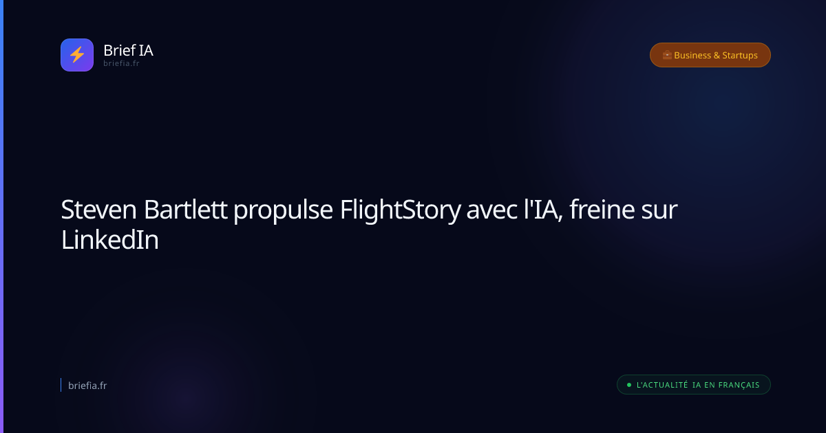 Brief IA : Steven Bartlett propulse FlightStory avec l'IA, freine sur LinkedIn