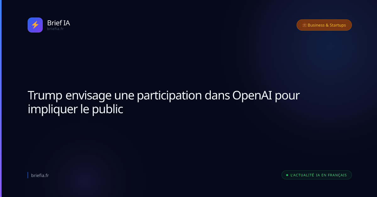 Brief IA : Trump envisage une participation dans OpenAI pour impliquer le public