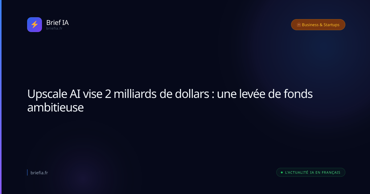 Brief IA : Upscale AI vise 2 milliards de dollars : une levée de fonds ambitieuse