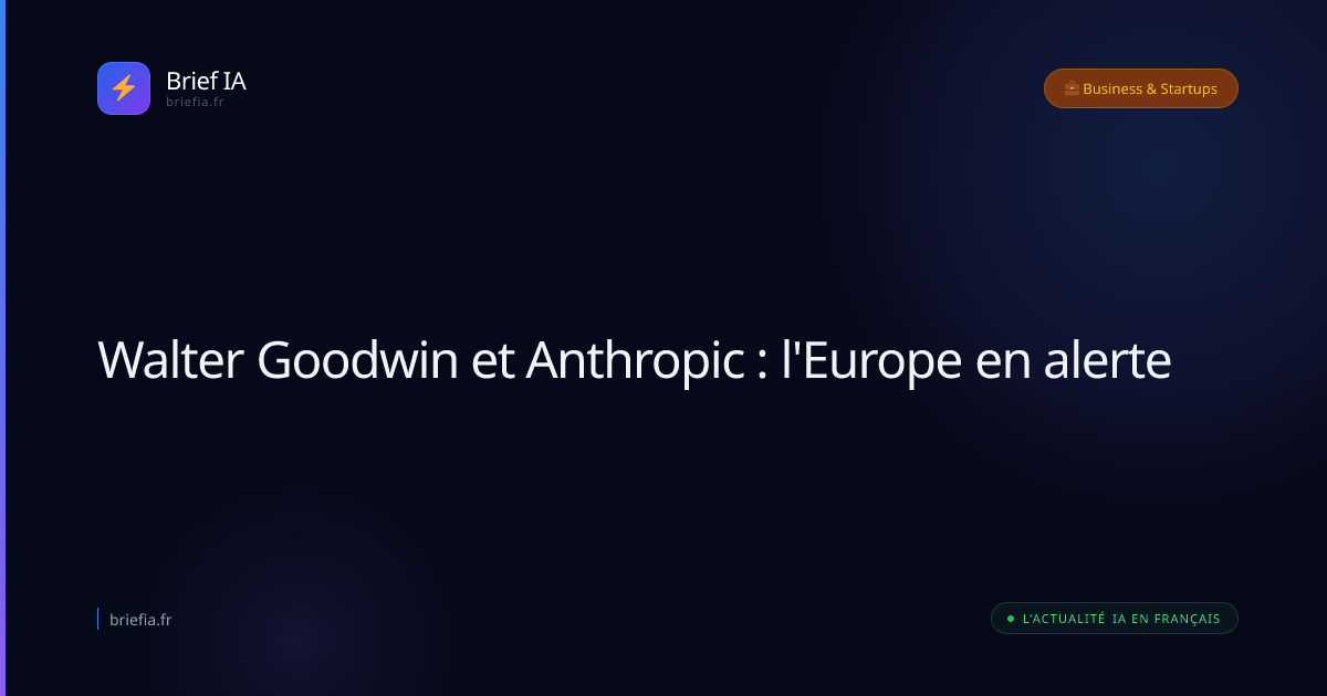 Brief IA : Walter Goodwin et Anthropic : l'Europe en alerte