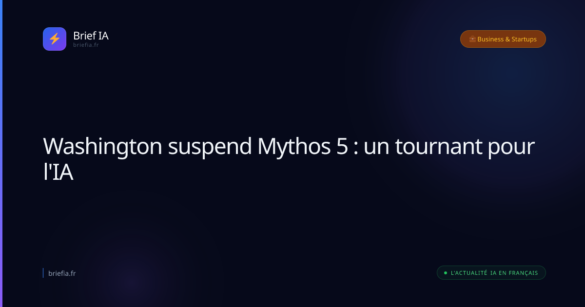 Brief IA : Washington suspend Mythos 5 : un tournant pour l'IA
