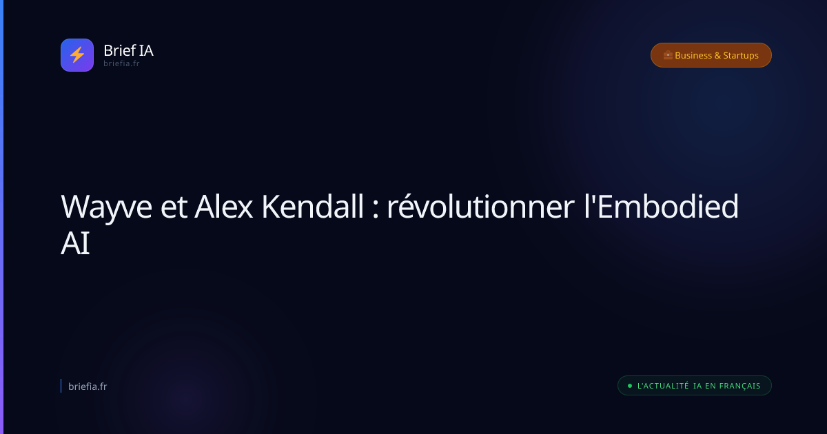 Brief IA : Wayve et Alex Kendall : révolutionner l'Embodied AI