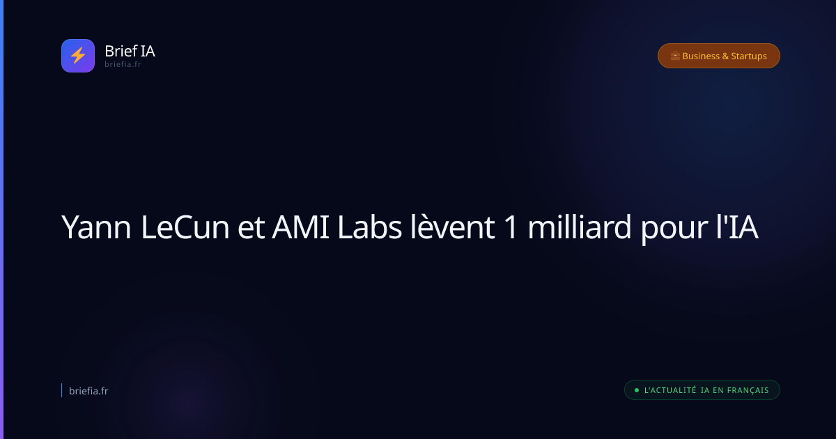 Brief IA : Yann LeCun et AMI Labs lèvent 1 milliard pour l'IA