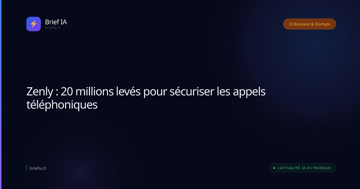 Brief IA : Zenly : 20 millions levés pour sécuriser les appels téléphoniques