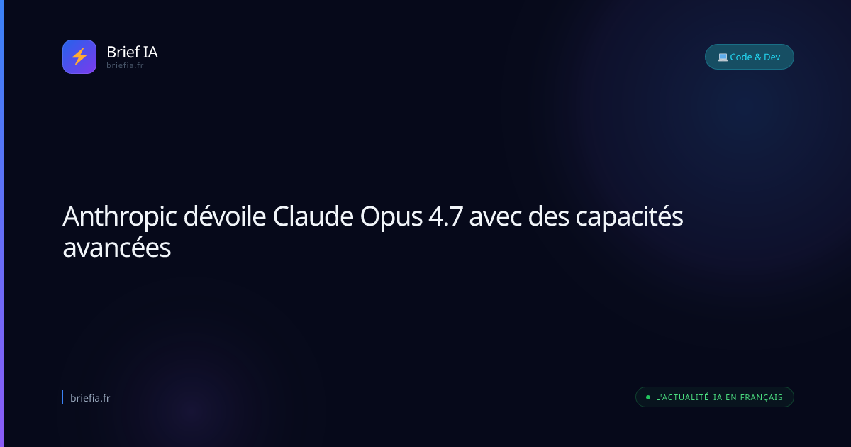 Brief IA : Anthropic dévoile Claude Opus 4.7 avec des capacités avancées
