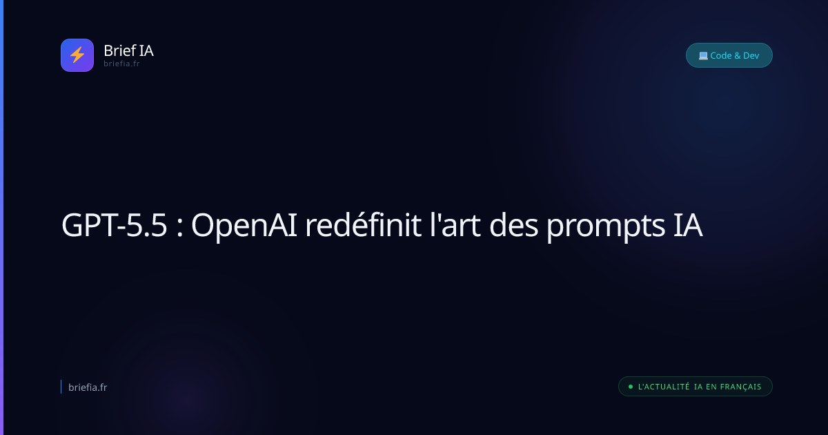 Brief IA : GPT-5.5 : OpenAI redéfinit l'art des prompts IA