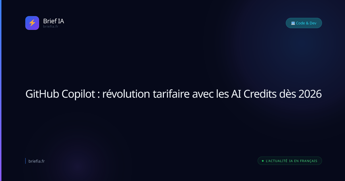 Brief IA : GitHub Copilot : révolution tarifaire avec les AI Credits dès 2026