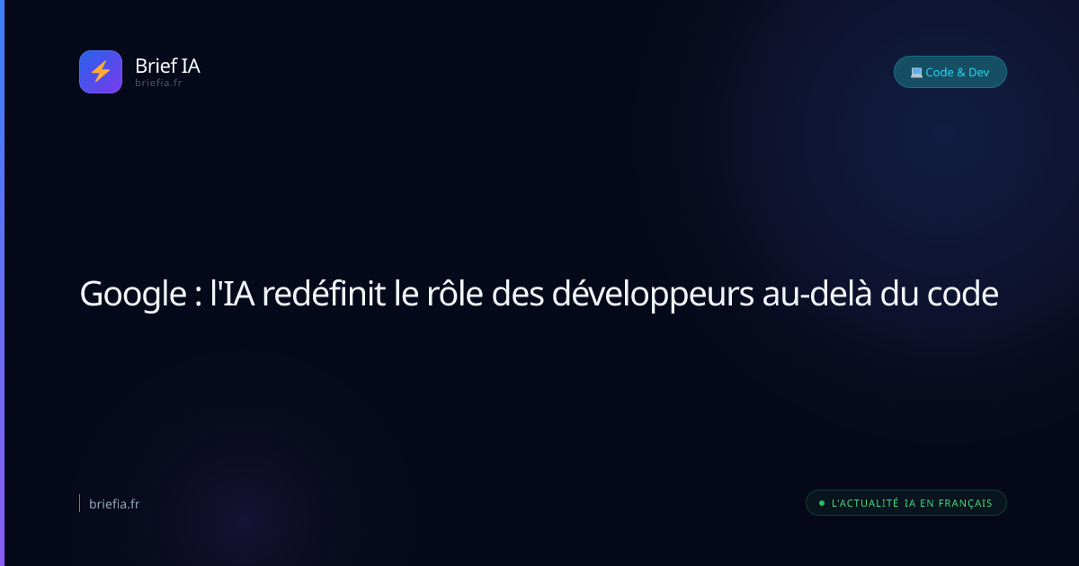 Brief IA : Google : l'IA redéfinit le rôle des développeurs au-delà du code