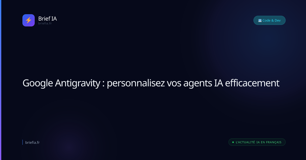 Brief IA : Google Antigravity : personnalisez vos agents IA efficacement