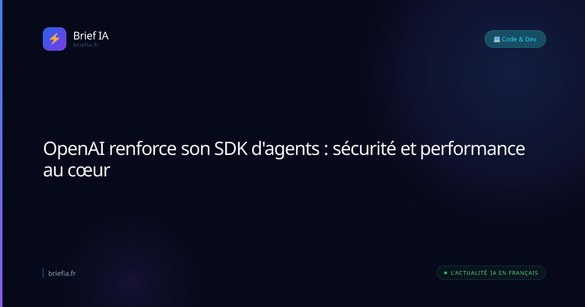 Brief IA : OpenAI renforce son SDK d'agents : sécurité et performance au cœur