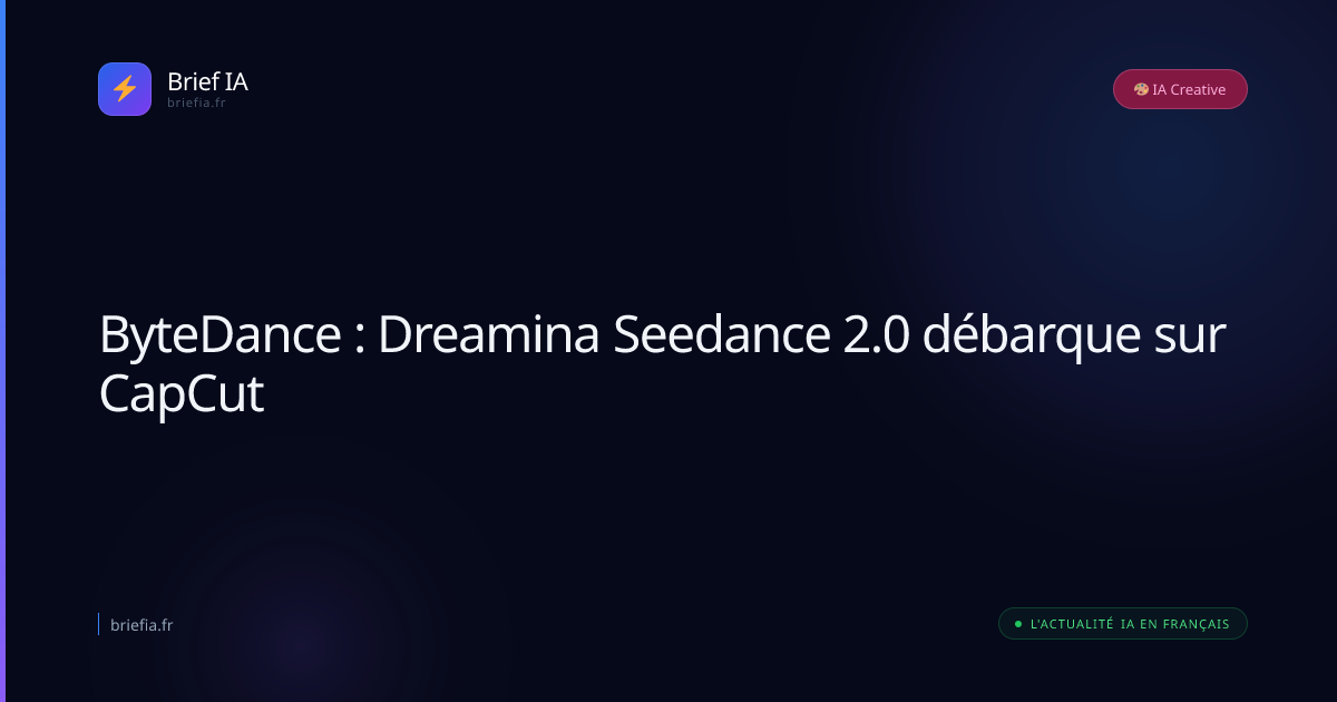 Brief IA : ByteDance : Dreamina Seedance 2.0 débarque sur CapCut