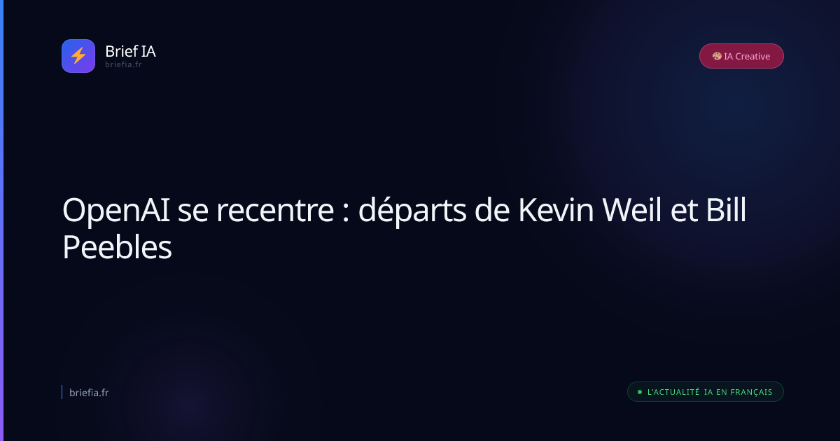 Brief IA : OpenAI se recentre : départs de Kevin Weil et Bill Peebles