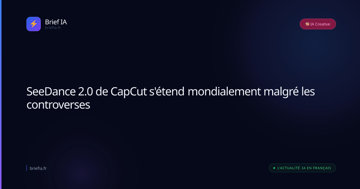 Brief IA : SeeDance 2.0 de CapCut s'étend mondialement malgré les controverses