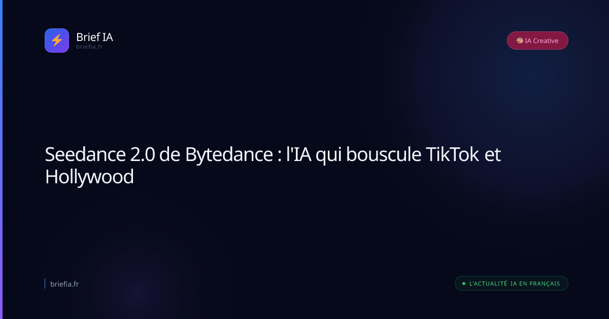 Brief IA : Seedance 2.0 de Bytedance : l'IA qui bouscule TikTok et Hollywood