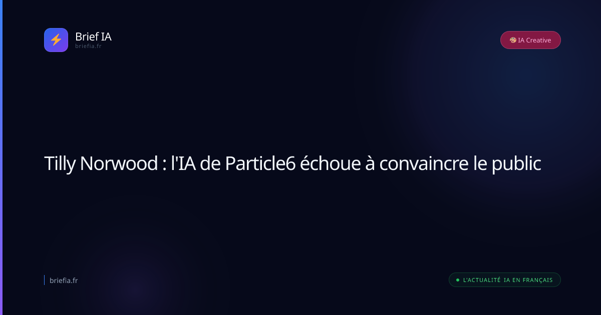 Brief IA : Tilly Norwood : l'IA de Particle6 échoue à convaincre le public